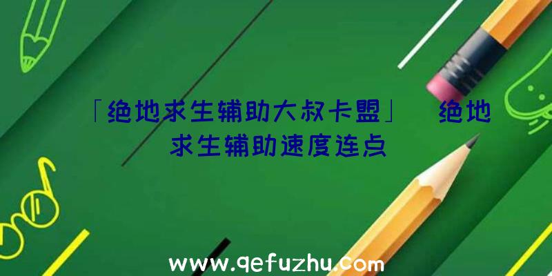 「绝地求生辅助大叔卡盟」|绝地求生辅助速度连点